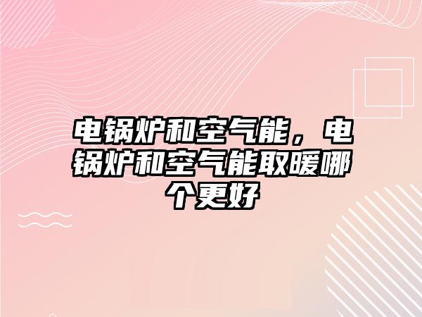 電鍋爐和空氣能，電鍋爐和空氣能取暖哪個(gè)更好