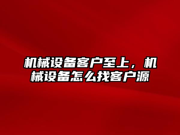 機械設備客戶至上，機械設備怎么找客戶源