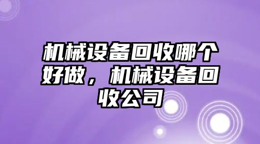 機械設備回收哪個好做，機械設備回收公司