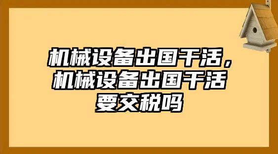 機(jī)械設(shè)備出國干活，機(jī)械設(shè)備出國干活要交稅嗎