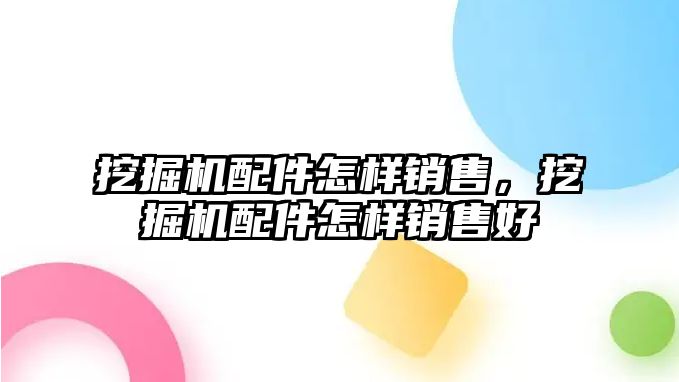 挖掘機配件怎樣銷售，挖掘機配件怎樣銷售好