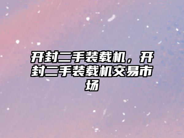 開封二手裝載機，開封二手裝載機交易市場