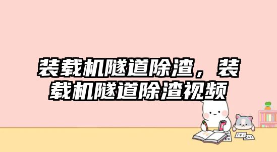 裝載機隧道除渣，裝載機隧道除渣視頻