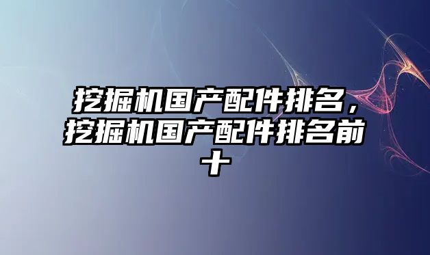 挖掘機國產配件排名，挖掘機國產配件排名前十