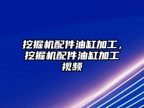 挖掘機(jī)配件油缸加工，挖掘機(jī)配件油缸加工視頻