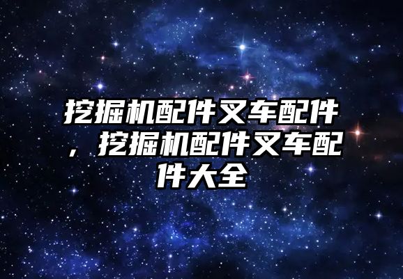 挖掘機配件叉車配件，挖掘機配件叉車配件大全