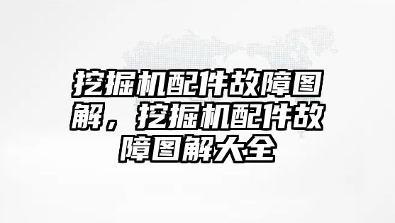 挖掘機配件故障圖解，挖掘機配件故障圖解大全