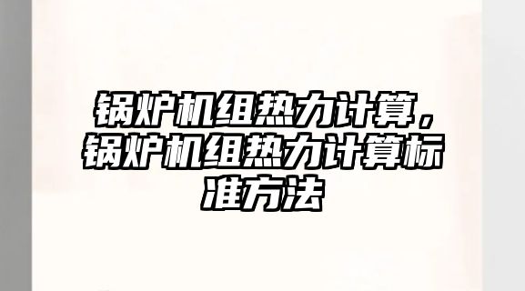 鍋爐機組熱力計算，鍋爐機組熱力計算標準方法