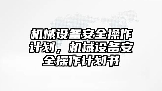 機械設(shè)備安全操作計劃，機械設(shè)備安全操作計劃書