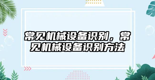 常見機械設(shè)備識別，常見機械設(shè)備識別方法