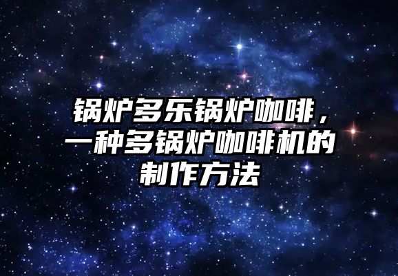 鍋爐多樂鍋爐咖啡，一種多鍋爐咖啡機的制作方法