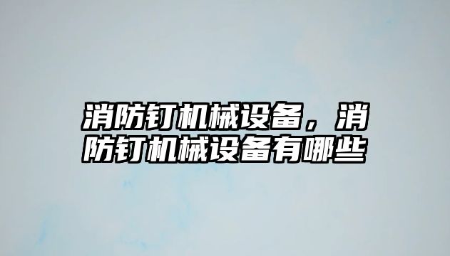 消防釘機械設(shè)備，消防釘機械設(shè)備有哪些