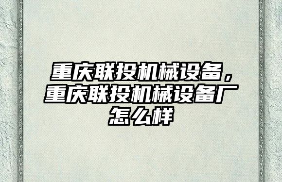 重慶聯(lián)投機械設備，重慶聯(lián)投機械設備廠怎么樣