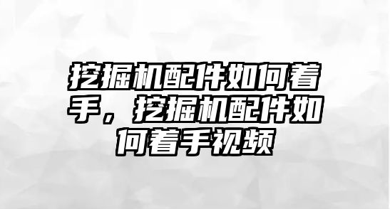 挖掘機配件如何著手，挖掘機配件如何著手視頻