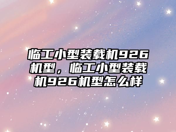 臨工小型裝載機926機型，臨工小型裝載機926機型怎么樣