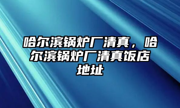 哈爾濱鍋爐廠清真，哈爾濱鍋爐廠清真飯店地址