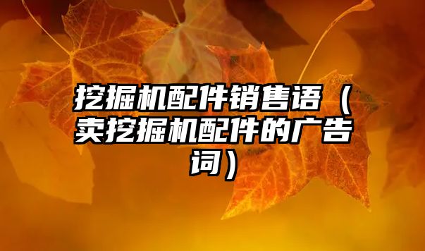 挖掘機(jī)配件銷(xiāo)售語(yǔ)（賣(mài)挖掘機(jī)配件的廣告詞）