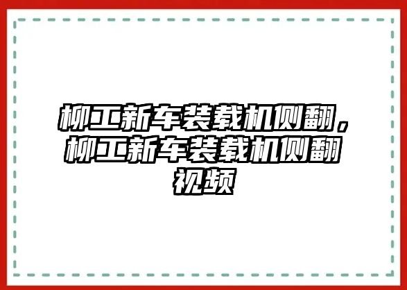 柳工新車裝載機側(cè)翻，柳工新車裝載機側(cè)翻視頻