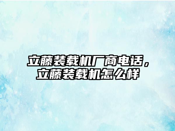 立藤裝載機(jī)廠商電話，立藤裝載機(jī)怎么樣