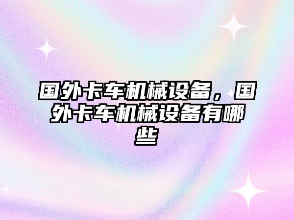 國外卡車機(jī)械設(shè)備，國外卡車機(jī)械設(shè)備有哪些