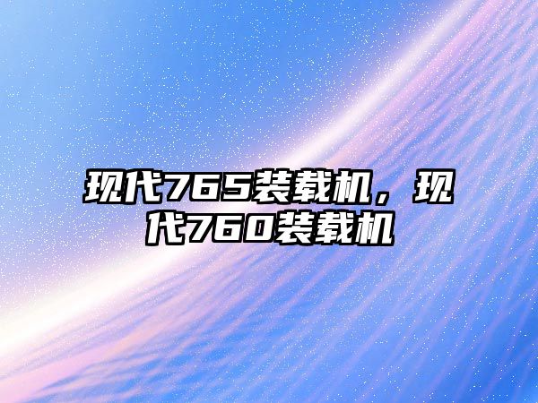 現(xiàn)代765裝載機，現(xiàn)代760裝載機