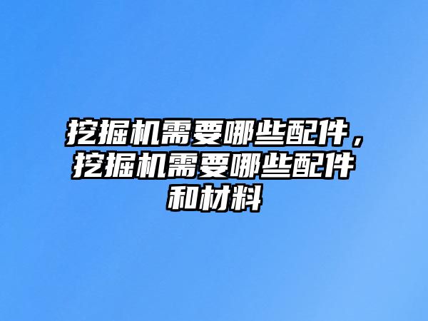 挖掘機需要哪些配件，挖掘機需要哪些配件和材料