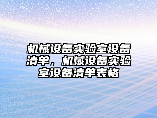 機械設(shè)備實驗室設(shè)備清單，機械設(shè)備實驗室設(shè)備清單表格