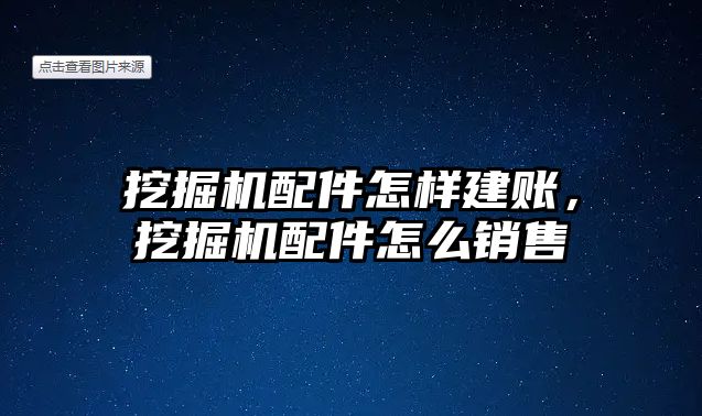 挖掘機配件怎樣建賬，挖掘機配件怎么銷售