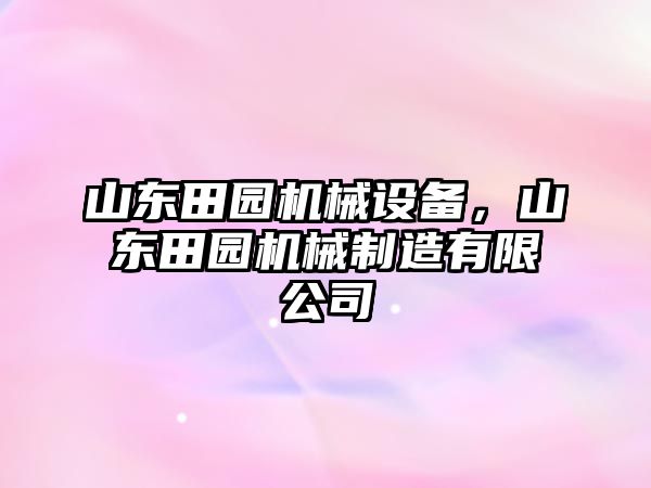 山東田園機(jī)械設(shè)備，山東田園機(jī)械制造有限公司