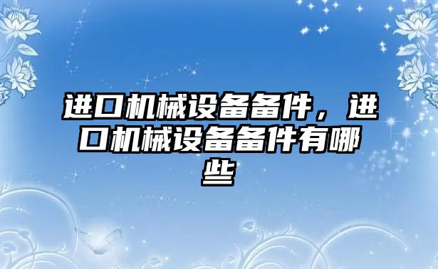 進口機械設備備件，進口機械設備備件有哪些