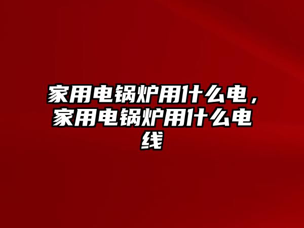 家用電鍋爐用什么電，家用電鍋爐用什么電線