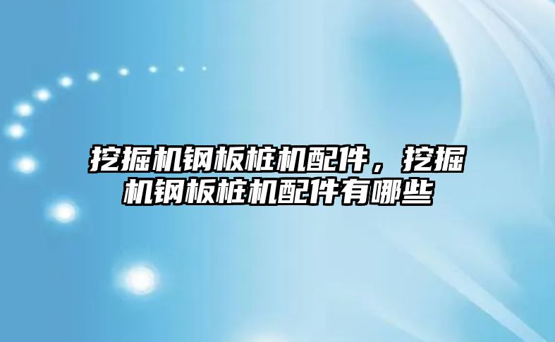 挖掘機鋼板樁機配件，挖掘機鋼板樁機配件有哪些