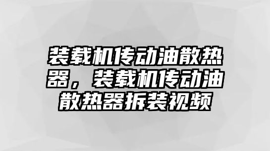 裝載機傳動油散熱器，裝載機傳動油散熱器拆裝視頻