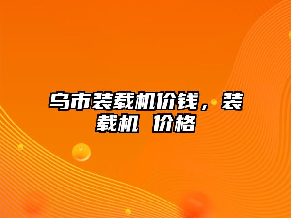 烏市裝載機價錢，裝載機 價格