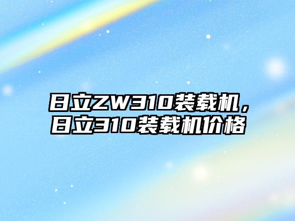 日立ZW310裝載機(jī)，日立310裝載機(jī)價(jià)格