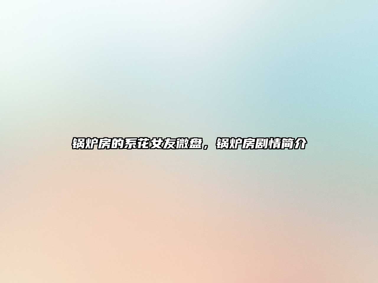 鍋爐房的系花女友微盤，鍋爐房劇情簡(jiǎn)介