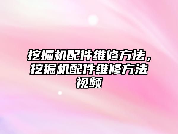 挖掘機配件維修方法，挖掘機配件維修方法視頻