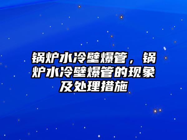 鍋爐水冷壁爆管，鍋爐水冷壁爆管的現(xiàn)象及處理措施