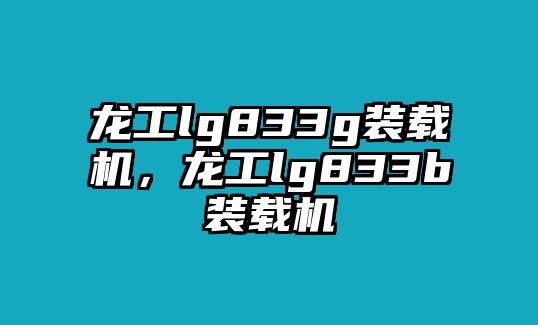 龍工lg833g裝載機(jī)，龍工lg833b裝載機(jī)