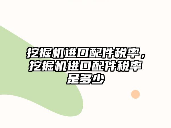 挖掘機進口配件稅率，挖掘機進口配件稅率是多少