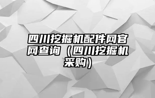 四川挖掘機(jī)配件網(wǎng)官網(wǎng)查詢(xún)（四川挖掘機(jī)采購(gòu)）