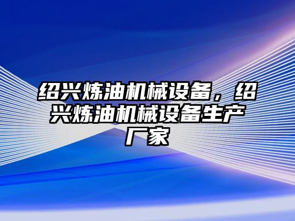 紹興煉油機(jī)械設(shè)備，紹興煉油機(jī)械設(shè)備生產(chǎn)廠家