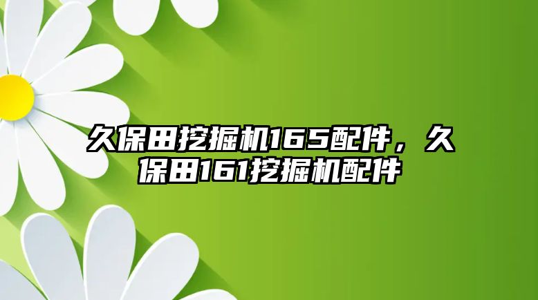 久保田挖掘機(jī)165配件，久保田161挖掘機(jī)配件