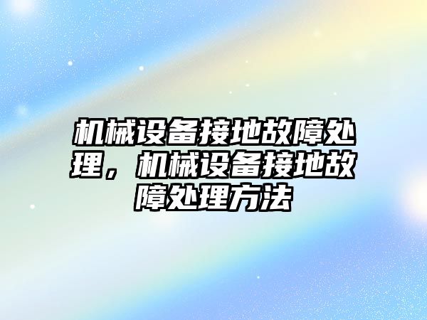 機械設備接地故障處理，機械設備接地故障處理方法