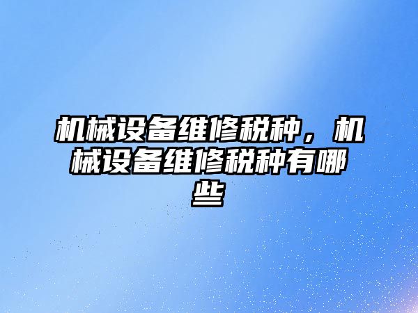 機械設備維修稅種，機械設備維修稅種有哪些