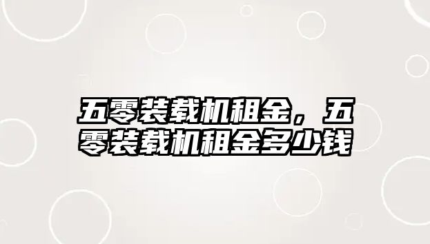 五零裝載機(jī)租金，五零裝載機(jī)租金多少錢