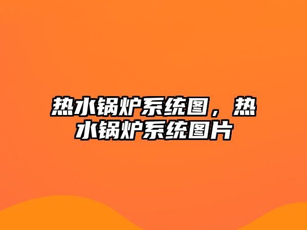 熱水鍋爐系統(tǒng)圖，熱水鍋爐系統(tǒng)圖片