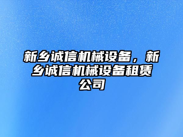 新鄉(xiāng)誠信機械設備，新鄉(xiāng)誠信機械設備租賃公司