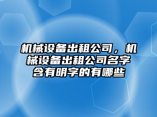 機械設(shè)備出租公司，機械設(shè)備出租公司名字含有明字的有哪些