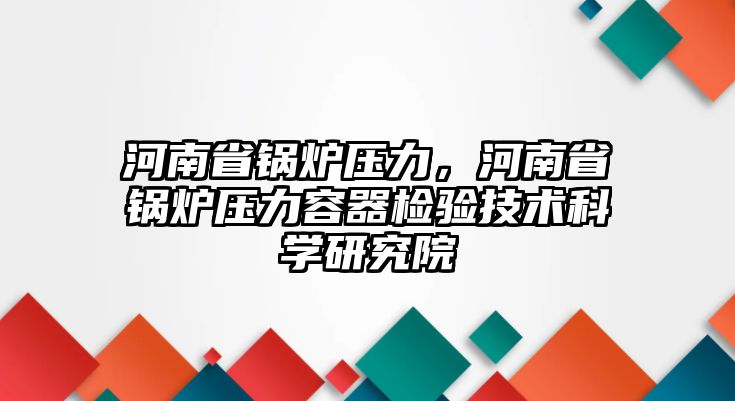 河南省鍋爐壓力，河南省鍋爐壓力容器檢驗技術(shù)科學(xué)研究院